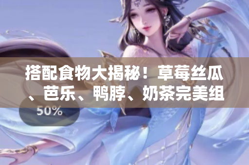 搭配食物大揭秘！草莓丝瓜、芭乐、鸭脖、奶茶完美组合！