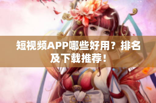 短视频APP哪些好用？排名及下载推荐！