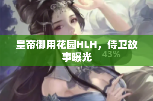 皇帝御用花园HLH，侍卫故事曝光