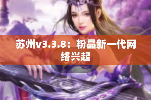 苏州v3.3.8：粉晶新一代网络兴起