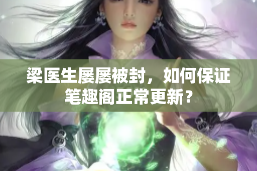 梁医生屡屡被封，如何保证笔趣阁正常更新？