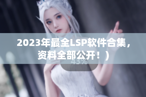 2023年最全LSP软件合集，资料全部公开！)