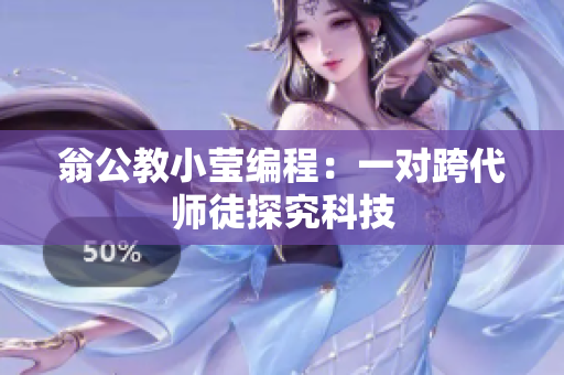 翁公教小莹编程：一对跨代师徒探究科技