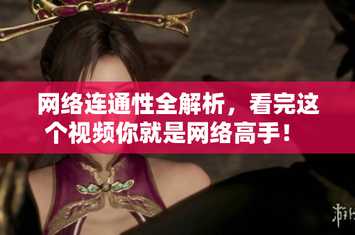 网络连通性全解析，看完这个视频你就是网络高手！ 