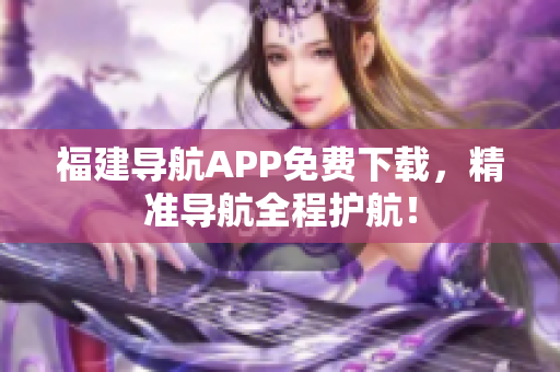 福建导航APP免费下载，精准导航全程护航！