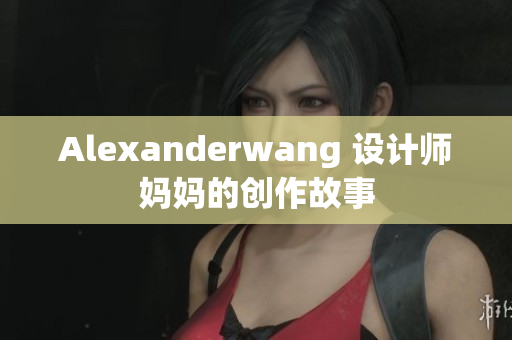 Alexanderwang 设计师妈妈的创作故事