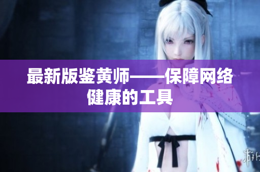 最新版鉴黄师——保障网络健康的工具