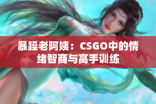 暴躁老阿姨：CSGO中的情绪智商与高手训练
