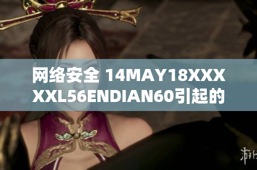 网络安全 14MAY18XXXXXL56ENDIAN60引起的警示