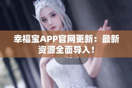 幸福宝APP官网更新：最新资源全面导入！