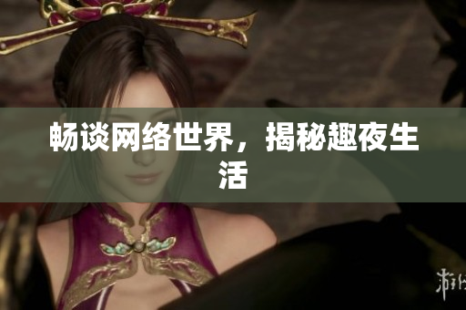 畅谈网络世界，揭秘趣夜生活
