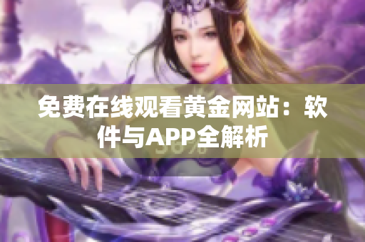 免费在线观看黄金网站：软件与APP全解析