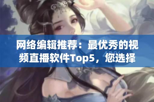 网络编辑推荐：最优秀的视频直播软件Top5，您选择哪个？