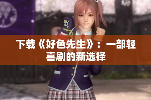 下载《好色先生》：一部轻喜剧的新选择