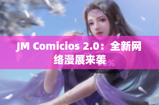 JM Comicios 2.0：全新网络漫展来袭