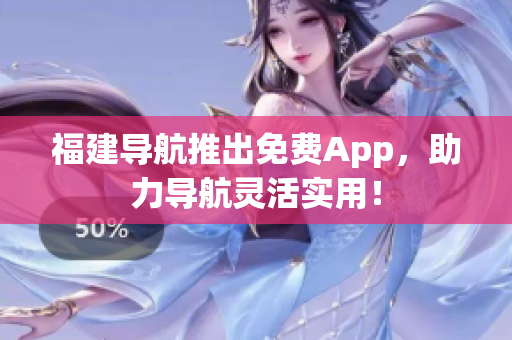 福建导航推出免费App，助力导航灵活实用！