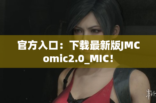 官方入口：下载最新版JMComic2.0_MIC！