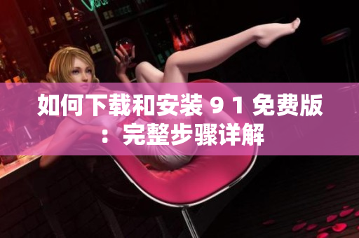 如何下载和安装 9 1 免费版：完整步骤详解