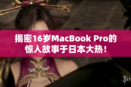 揭密16岁MacBook Pro的惊人故事于日本大热！