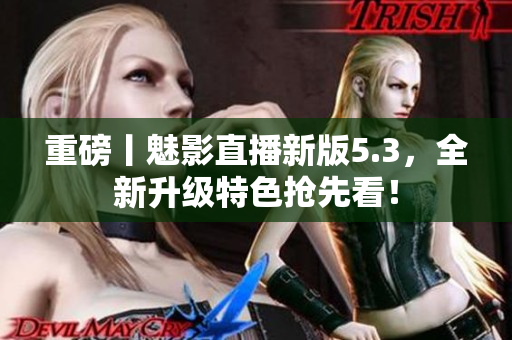 重磅丨魅影直播新版5.3，全新升级特色抢先看！