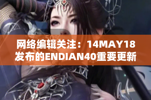 网络编辑关注：14MAY18发布的ENDIAN40重要更新