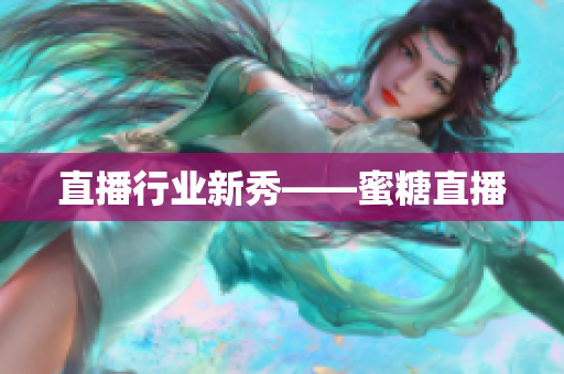 直播行业新秀——蜜糖直播