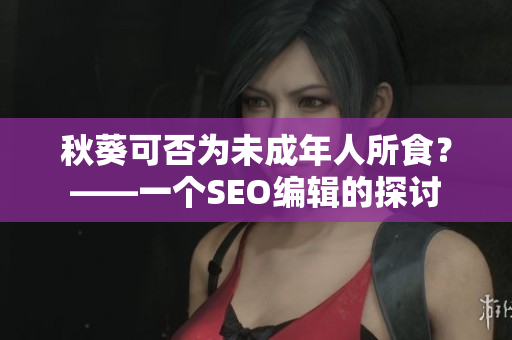 秋葵可否为未成年人所食？——一个SEO编辑的探讨