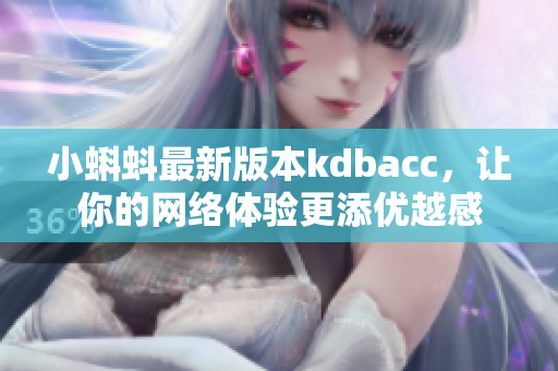 小蝌蚪最新版本kdbacc，让你的网络体验更添优越感