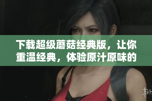 下载超级蘑菇经典版，让你重温经典，体验原汁原味的游戏乐趣！