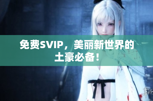免费SVIP，美丽新世界的土豪必备！