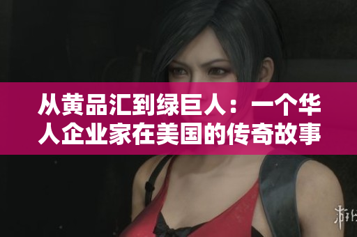 从黄品汇到绿巨人：一个华人企业家在美国的传奇故事