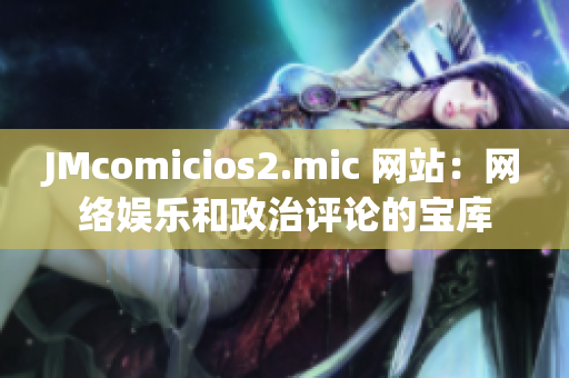 JMcomicios2.mic 网站：网络娱乐和政治评论的宝库