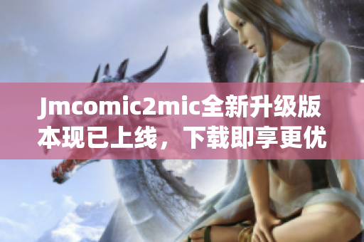 Jmcomic2mic全新升级版本现已上线，下载即享更优质体验！