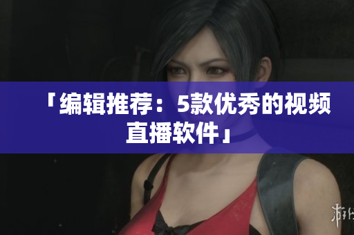 「编辑推荐：5款优秀的视频直播软件」