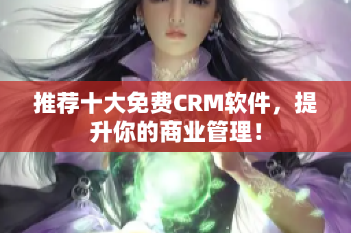 推荐十大免费CRM软件，提升你的商业管理！