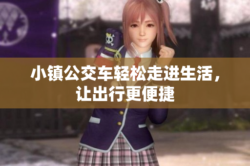 小镇公交车轻松走进生活，让出行更便捷