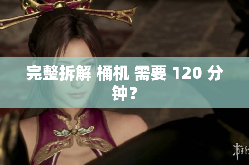 完整拆解 桶机 需要 120 分钟？