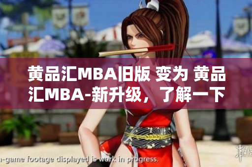 黄品汇MBA旧版 变为 黄品汇MBA-新升级，了解一下！