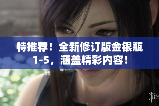 特推荐！全新修订版金银瓶1-5，涵盖精彩内容！