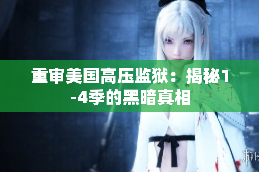 重审美国高压监狱：揭秘1-4季的黑暗真相