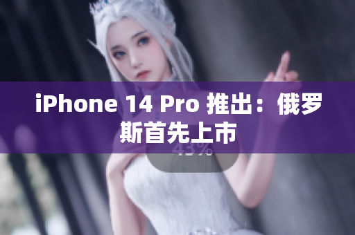 iPhone 14 Pro 推出：俄罗斯首先上市