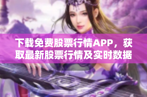 下载免费股票行情APP，获取最新股票行情及实时数据