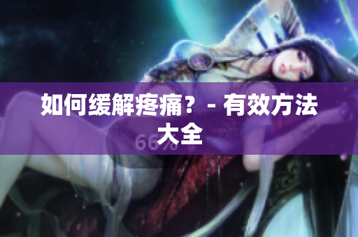 如何缓解疼痛？- 有效方法大全