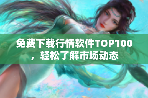 免费下载行情软件TOP100，轻松了解市场动态