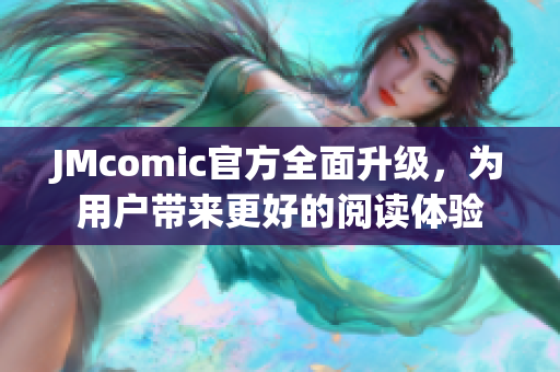 JMcomic官方全面升级，为用户带来更好的阅读体验