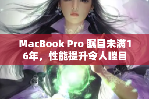 MacBook Pro 瞩目未满16年，性能提升令人瞠目
