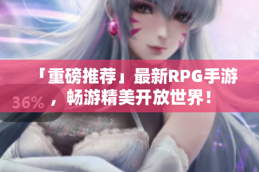 「重磅推荐」最新RPG手游，畅游精美开放世界！