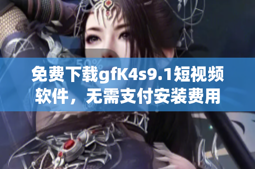 免费下载gfK4s9.1短视频软件，无需支付安装费用
