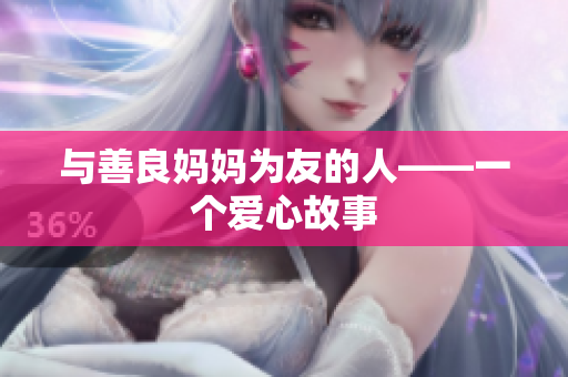 与善良妈妈为友的人——一个爱心故事