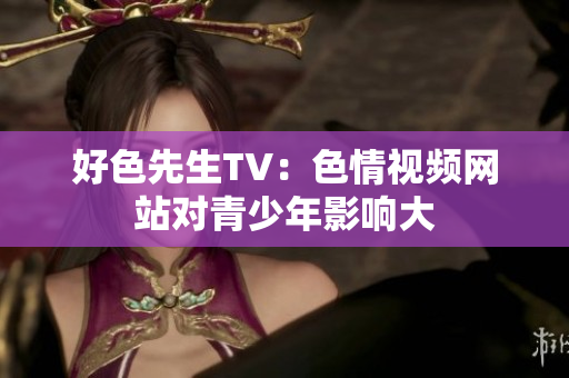好色先生TV：色情视频网站对青少年影响大